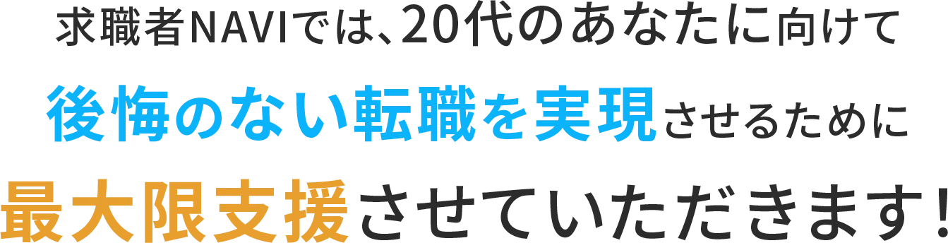 求職者NAVIでは、20代のあなたに向けて 後悔のない転職を実現させるために 最大限支援させていただきます！